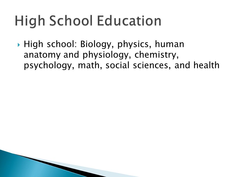  High school: Biology, physics, human anatomy and physiology, chemistry, psychology, math, social sciences, and health