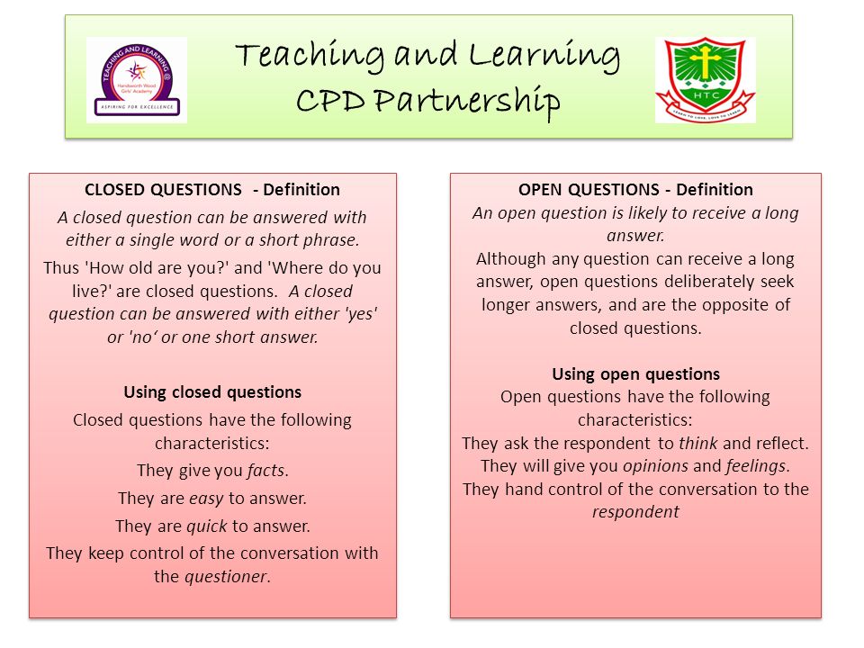Teaching and Learning CPD Partnership CLOSED QUESTIONS - Definition A closed question can be answered with either a single word or a short phrase.