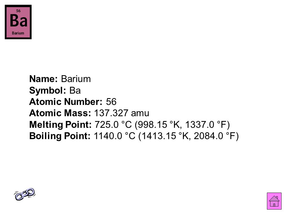 Name: Barium Symbol: Ba Atomic Number: 56 Atomic Mass: amu Melting Point: °C ( °K, °F) Boiling Point: °C ( °K, °F)