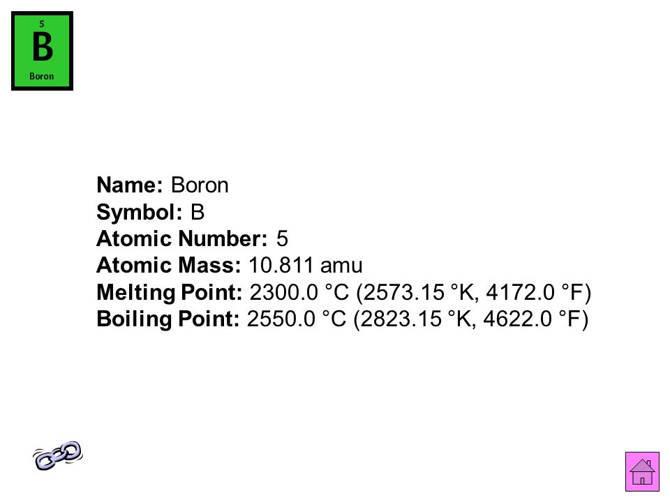 Name: Boron Symbol: B Atomic Number: 5 Atomic Mass: amu Melting Point: °C ( °K, °F) Boiling Point: °C ( °K, °F)
