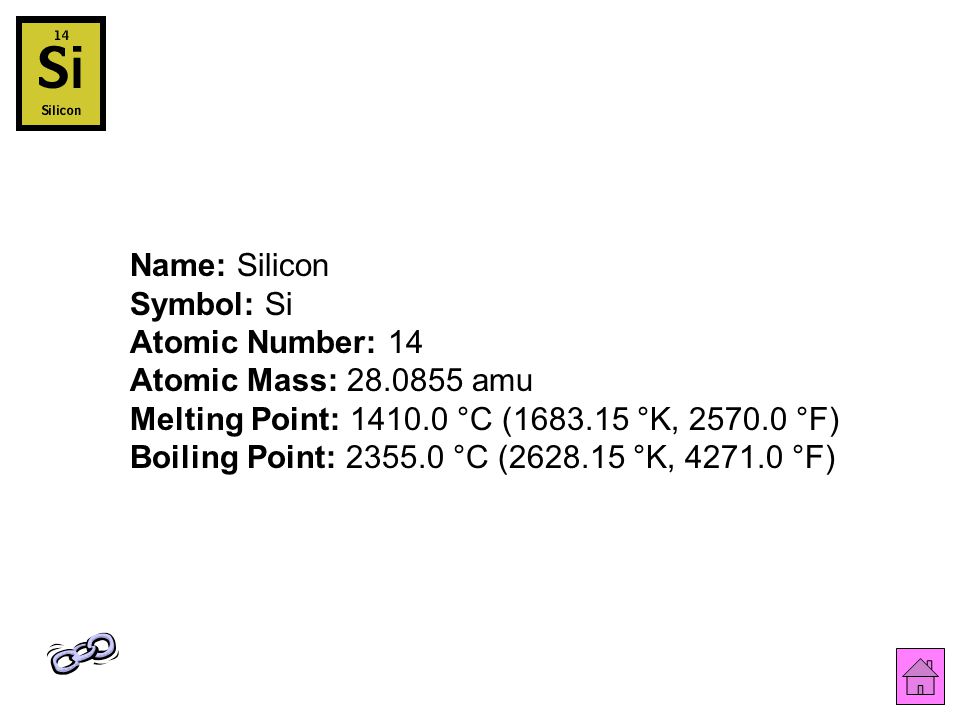 Name: Silicon Symbol: Si Atomic Number: 14 Atomic Mass: amu Melting Point: °C ( °K, °F) Boiling Point: °C ( °K, °F)