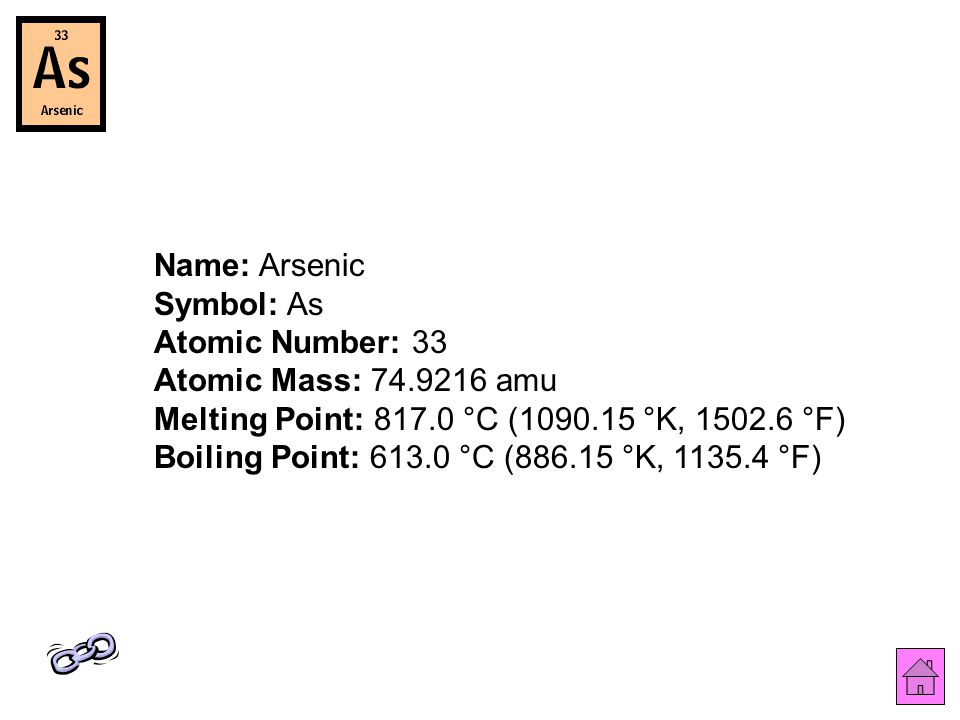Name: Arsenic Symbol: As Atomic Number: 33 Atomic Mass: amu Melting Point: °C ( °K, °F) Boiling Point: °C ( °K, °F)