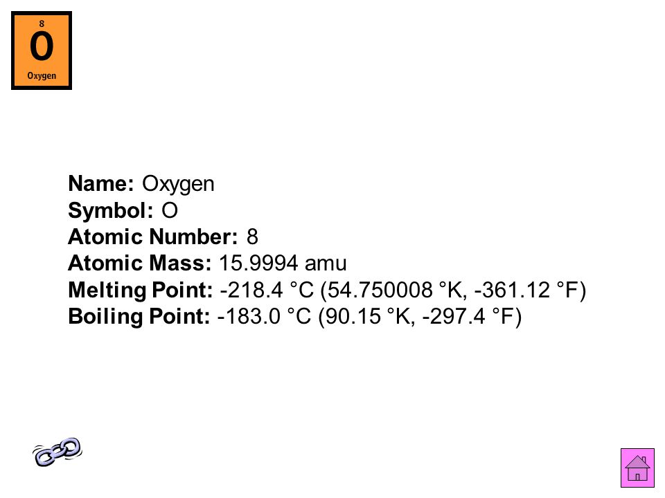 Name: Oxygen Symbol: O Atomic Number: 8 Atomic Mass: amu Melting Point: °C ( °K, °F) Boiling Point: °C (90.15 °K, °F)