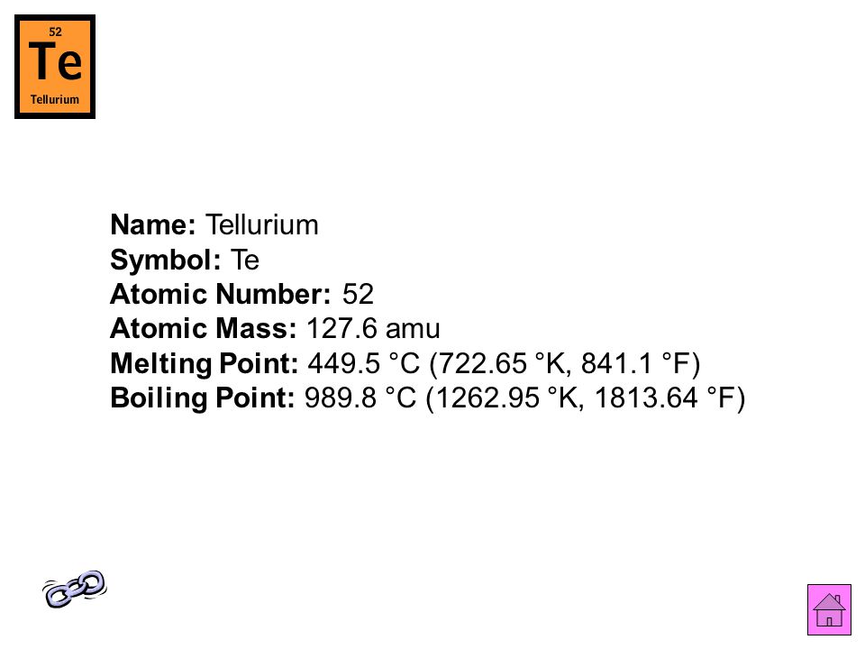 Name: Tellurium Symbol: Te Atomic Number: 52 Atomic Mass: amu Melting Point: °C ( °K, °F) Boiling Point: °C ( °K, °F)