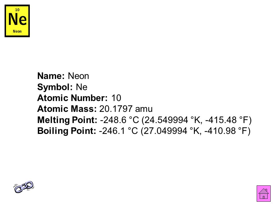 Name: Neon Symbol: Ne Atomic Number: 10 Atomic Mass: amu Melting Point: °C ( °K, °F) Boiling Point: °C ( °K, °F)