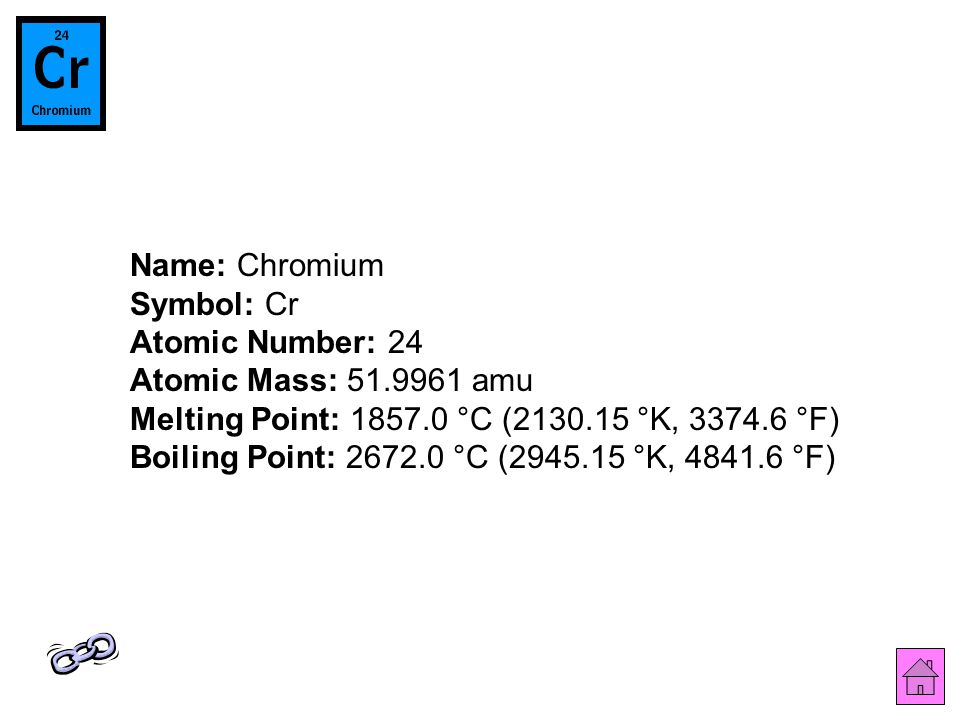 Name: Chromium Symbol: Cr Atomic Number: 24 Atomic Mass: amu Melting Point: °C ( °K, °F) Boiling Point: °C ( °K, °F)