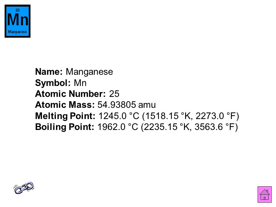 Name: Manganese Symbol: Mn Atomic Number: 25 Atomic Mass: amu Melting Point: °C ( °K, °F) Boiling Point: °C ( °K, °F)
