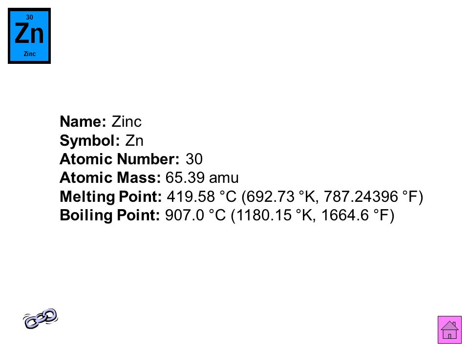 Name: Zinc Symbol: Zn Atomic Number: 30 Atomic Mass: amu Melting Point: °C ( °K, °F) Boiling Point: °C ( °K, °F)