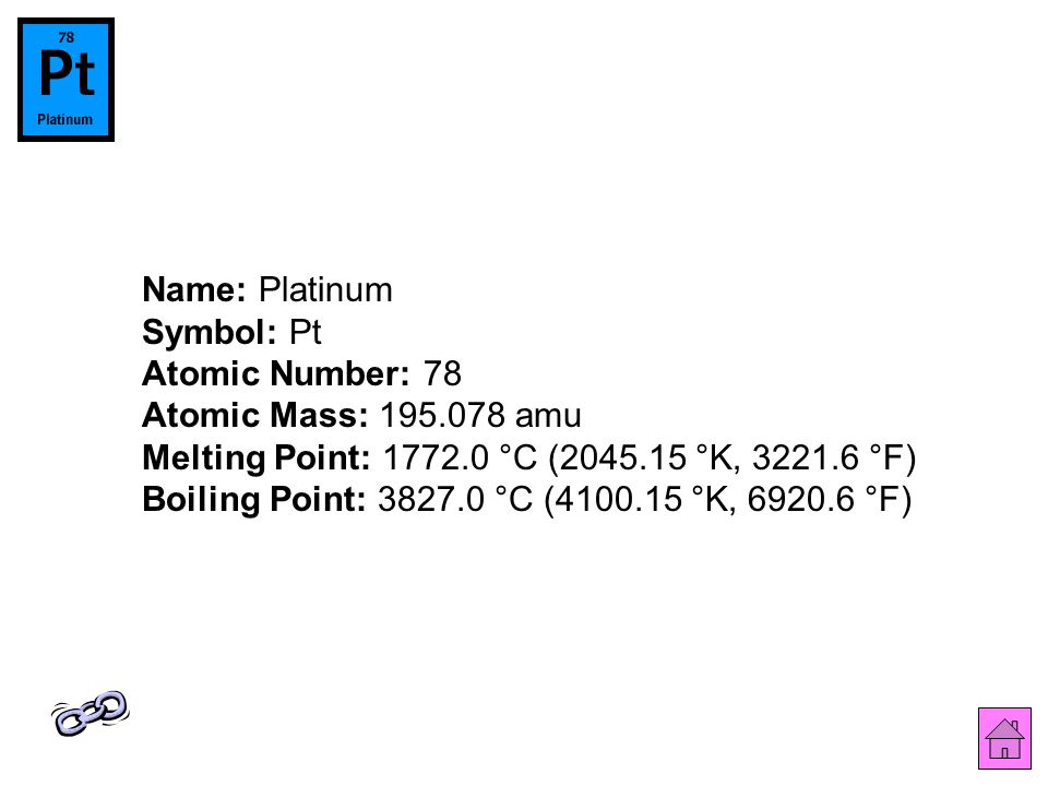 Name: Platinum Symbol: Pt Atomic Number: 78 Atomic Mass: amu Melting Point: °C ( °K, °F) Boiling Point: °C ( °K, °F)