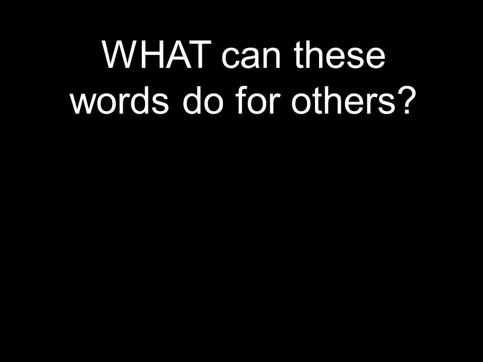 WHAT can these words do for others