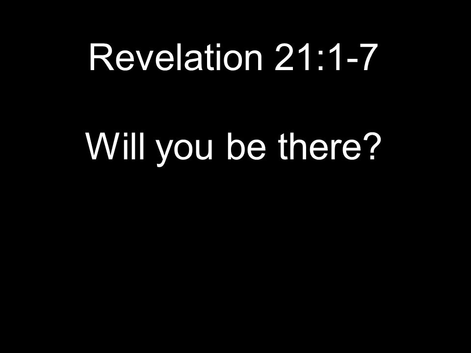 Revelation 21:1-7 Will you be there