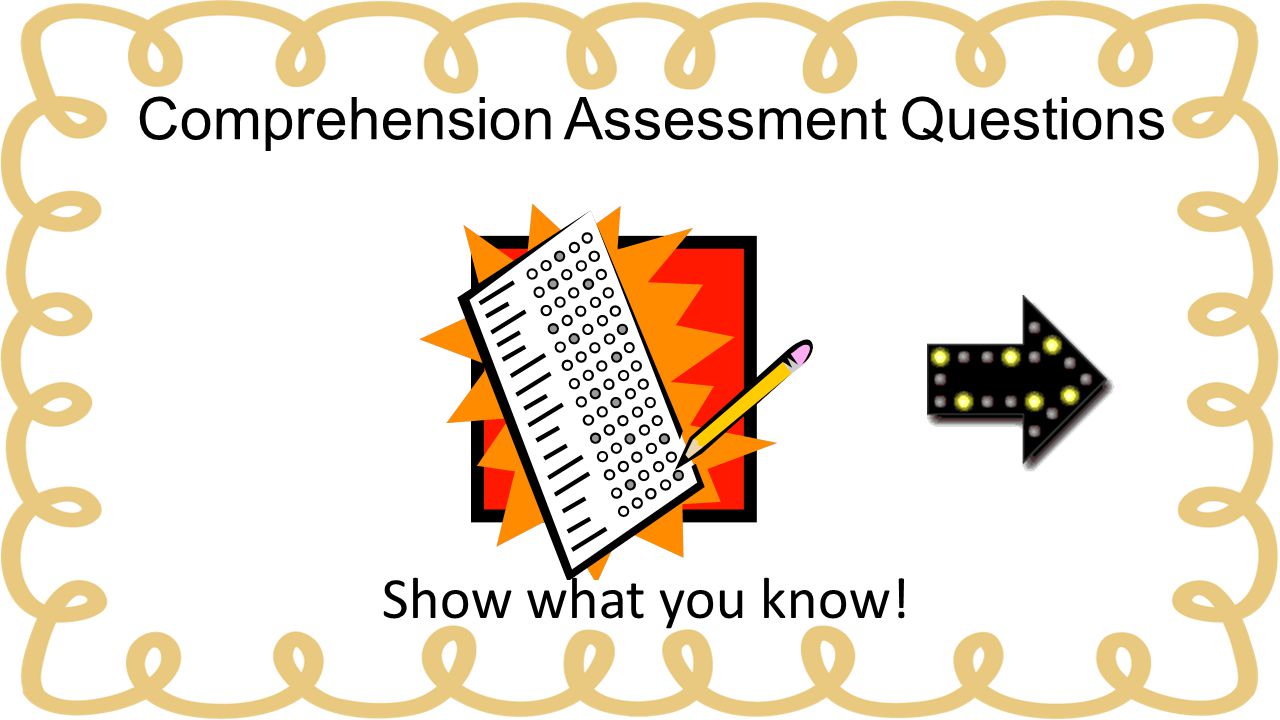 Comprehension Assessment Questions Show what you know!