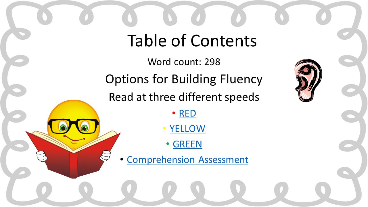 Word count: 298 Options for Building Fluency Read at three different speeds RED YELLOW GREEN Comprehension Assessment Table of Contents