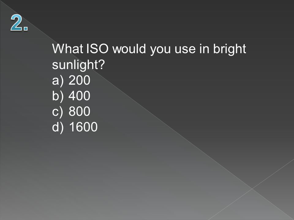 What ISO would you use in bright sunlight a)200 b)400 c)800 d)1600
