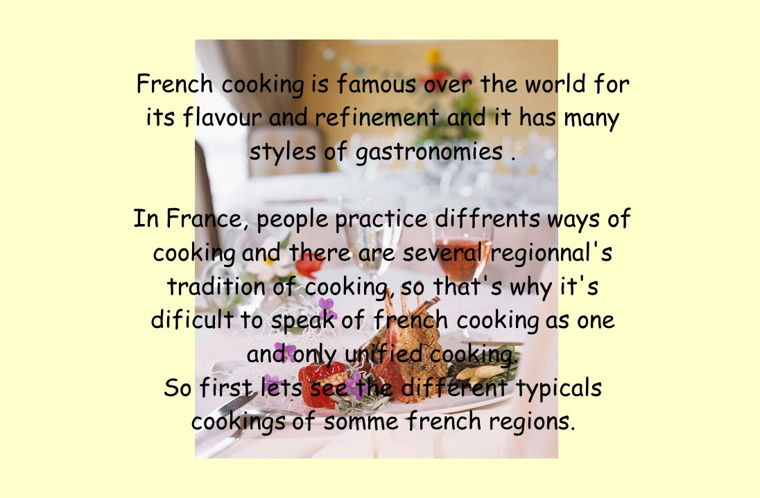 French cooking is famous over the world for its flavour and refinement and it has many styles of gastronomies.