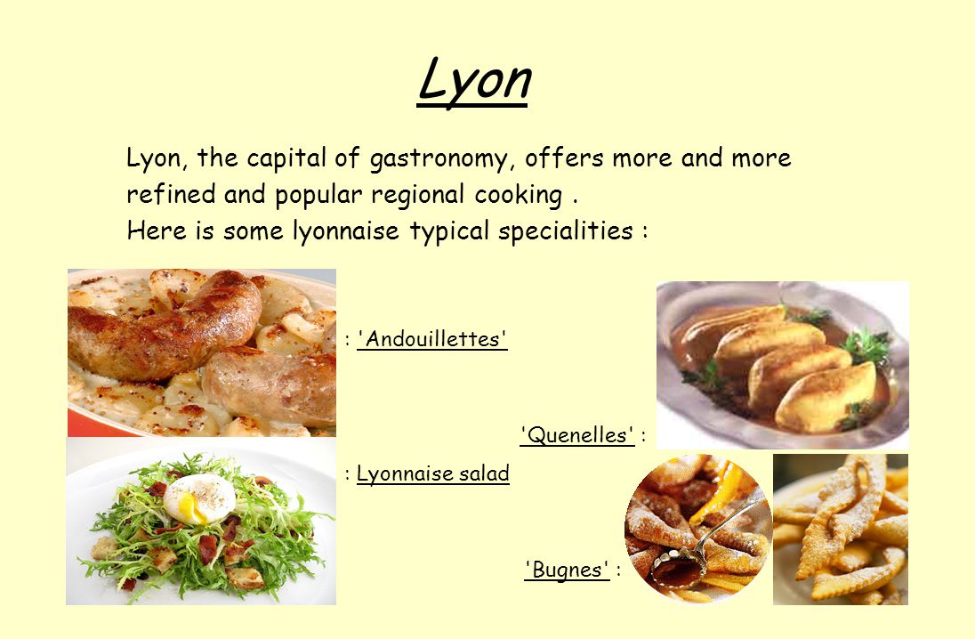 Lyon Lyon, the capital of gastronomy, offers more and more refined and popular regional cooking.