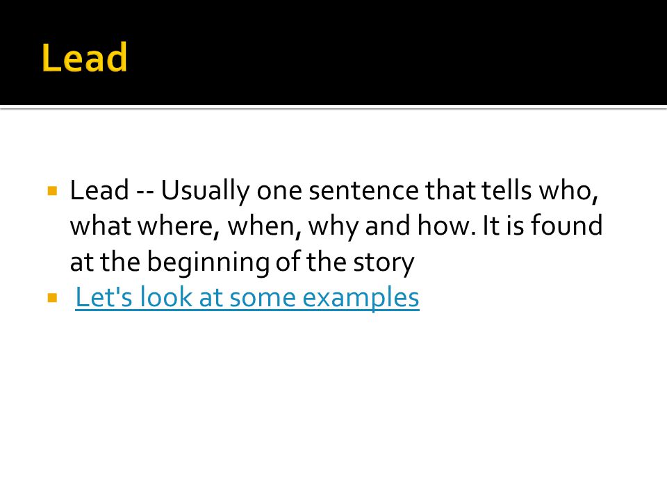  Lead -- Usually one sentence that tells who, what where, when, why and how.
