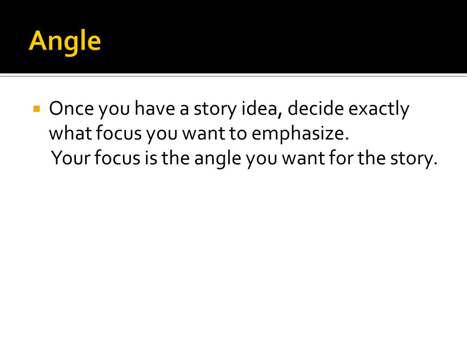  Once you have a story idea, decide exactly what focus you want to emphasize.