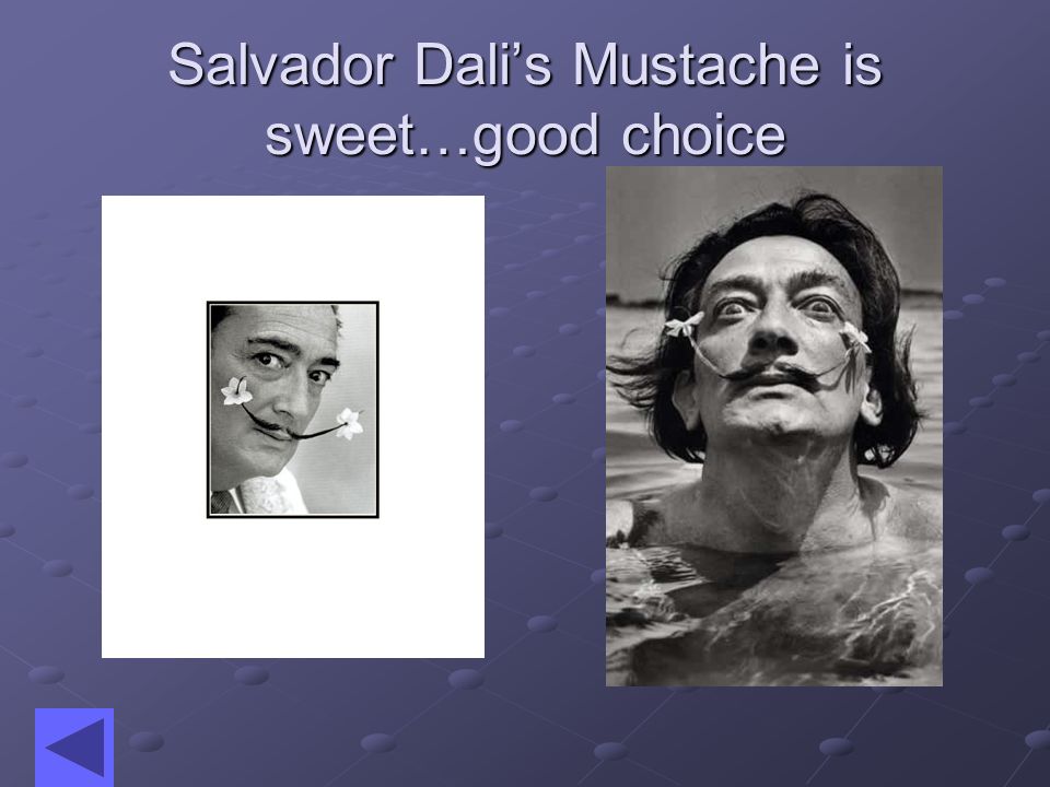 Dali grew this mustache and he became known for it…what do you think Sweet! Lame!