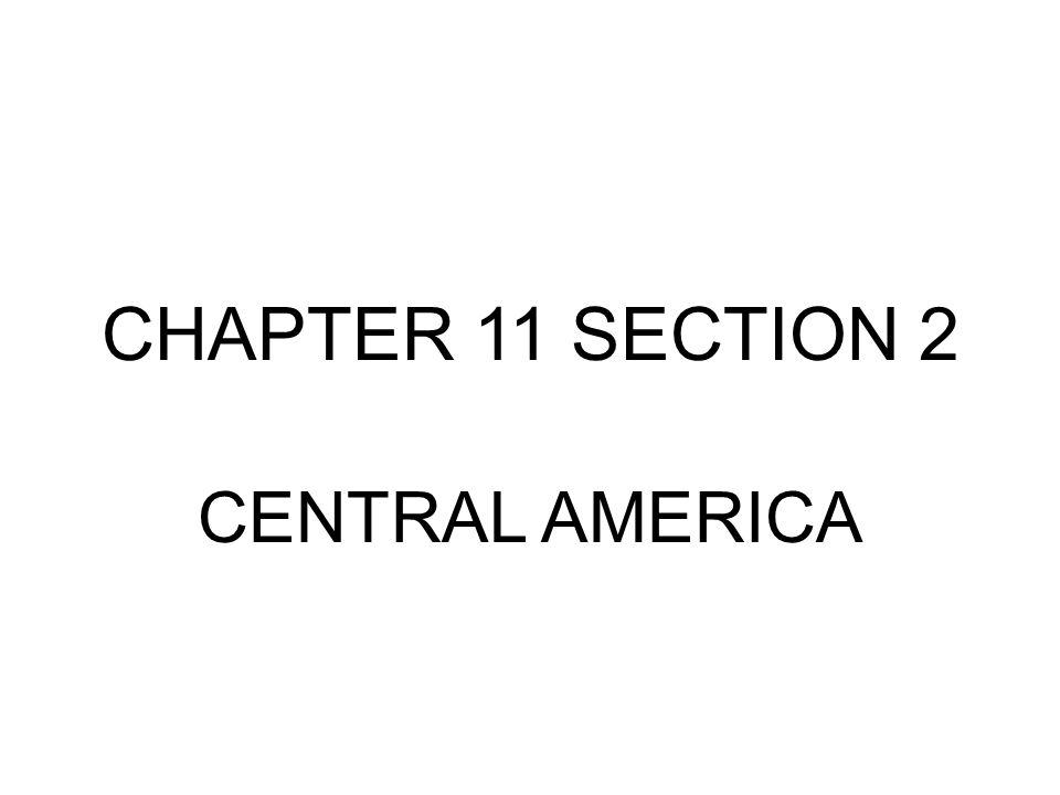 CHAPTER 11 SECTION 2 CENTRAL AMERICA