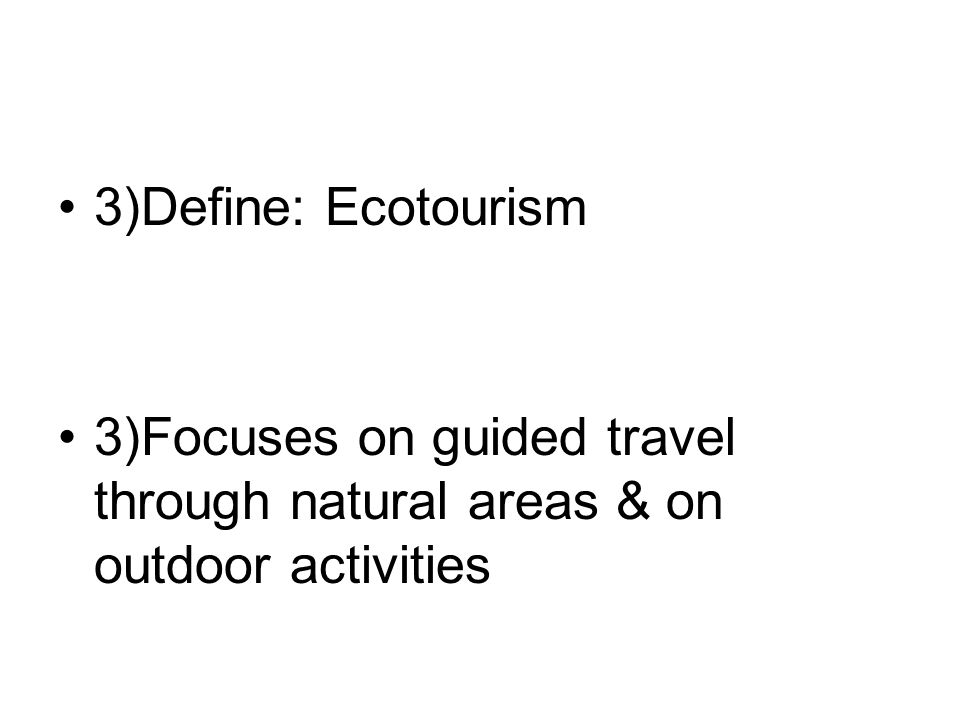 3)Define: Ecotourism 3)Focuses on guided travel through natural areas & on outdoor activities