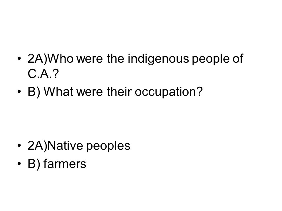 2A)Who were the indigenous people of C.A.. B) What were their occupation.