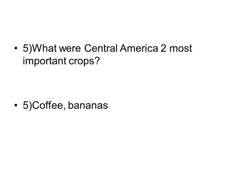 5)What were Central America 2 most important crops 5)Coffee, bananas