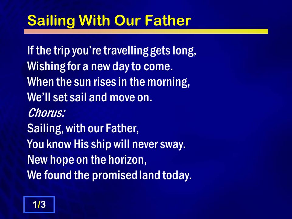 Sailing With Our Father If the trip you’re travelling gets long, Wishing for a new day to come.