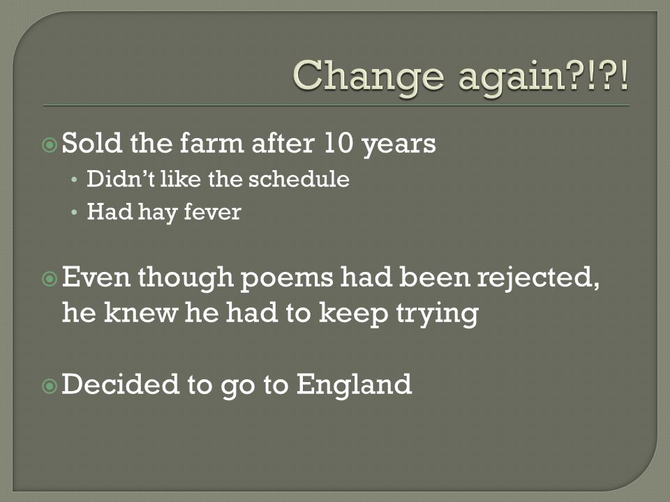  Sold the farm after 10 years Didn’t like the schedule Had hay fever  Even though poems had been rejected, he knew he had to keep trying  Decided to go to England