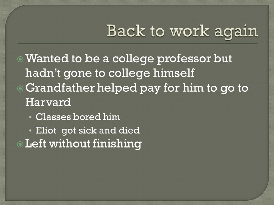  Wanted to be a college professor but hadn’t gone to college himself  Grandfather helped pay for him to go to Harvard Classes bored him Eliot got sick and died  Left without finishing
