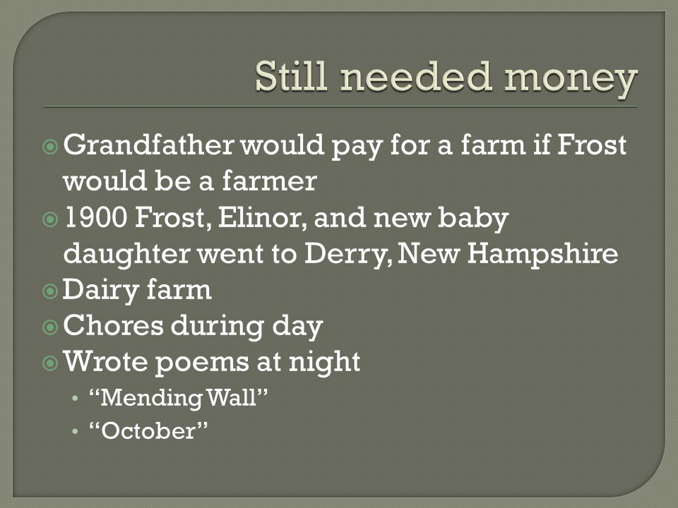  Grandfather would pay for a farm if Frost would be a farmer  1900 Frost, Elinor, and new baby daughter went to Derry, New Hampshire  Dairy farm  Chores during day  Wrote poems at night Mending Wall October
