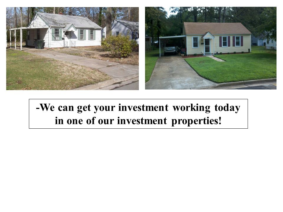 -We can get your investment working today in one of our investment properties!