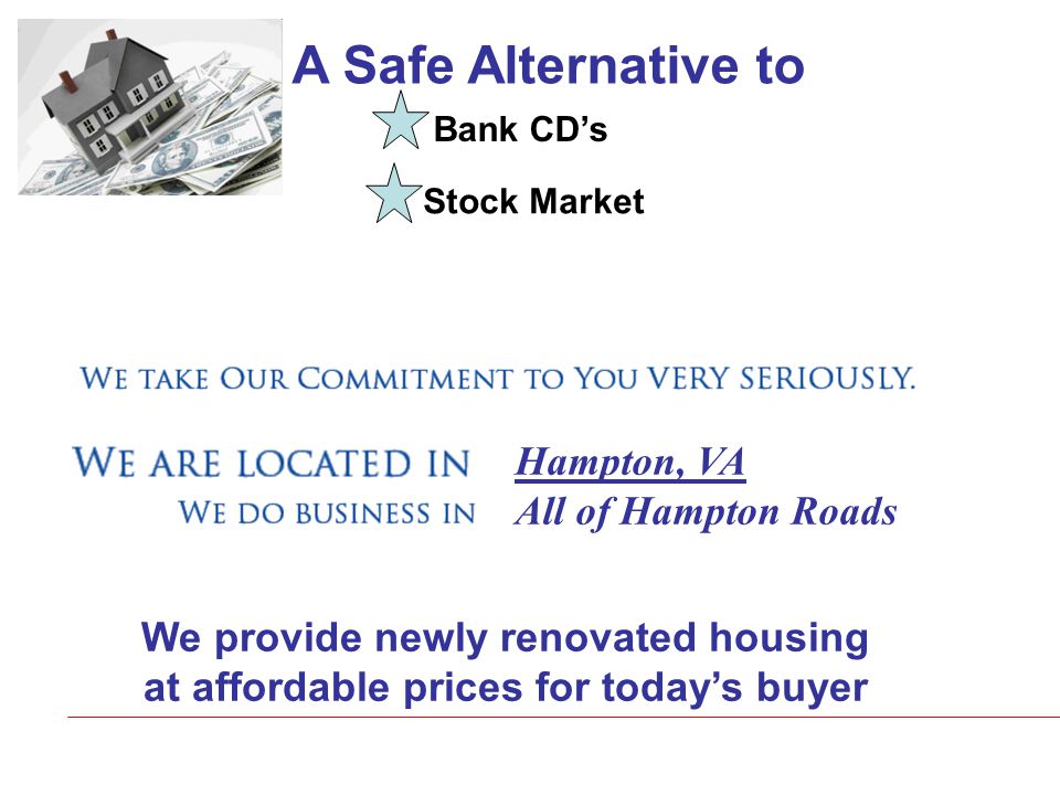 Hampton, VA All of Hampton Roads A Safe Alternative to Bank CD’s Stock Market We provide newly renovated housing at affordable prices for today’s buyer