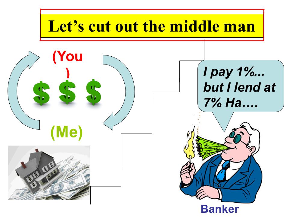 We’re cutting out the middle man (You ) (Me) Banker Let’s cut out the middle man I pay 1%...
