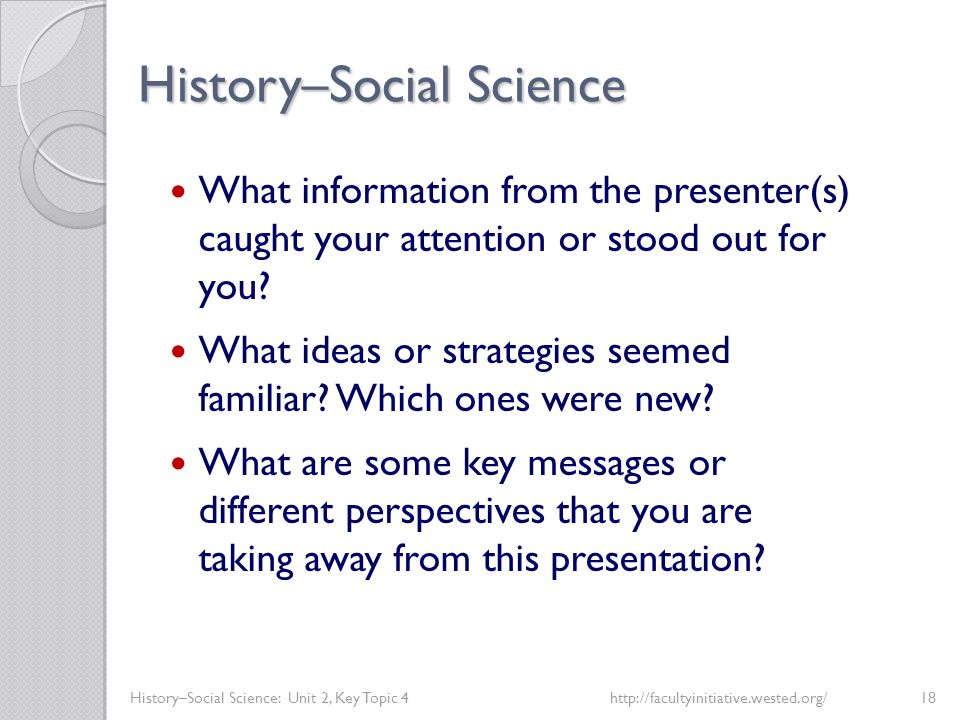 History–Social Science History–Social Science: Unit 2, Key Topic 4http://facultyinitiative.wested.org/18 What information from the presenter(s) caught your attention or stood out for you.