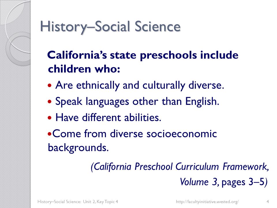 History–Social Science History–Social Science: Unit 2, Key Topic 4http://facultyinitiative.wested.org/4 California’s state preschools include children who: Are ethnically and culturally diverse.