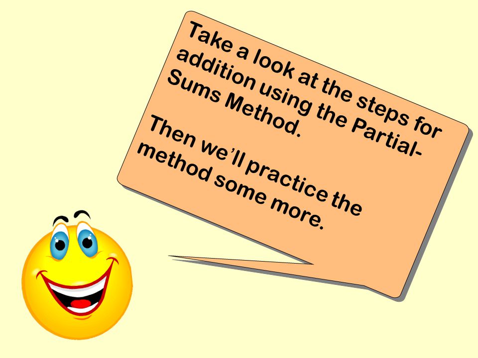 Take a look at the steps for addition using the Partial- Sums Method.