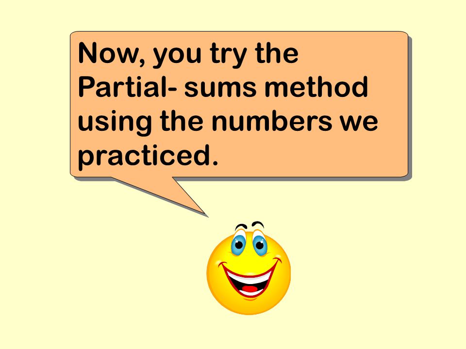 Now, you try the Partial- sums method using the numbers we practiced.