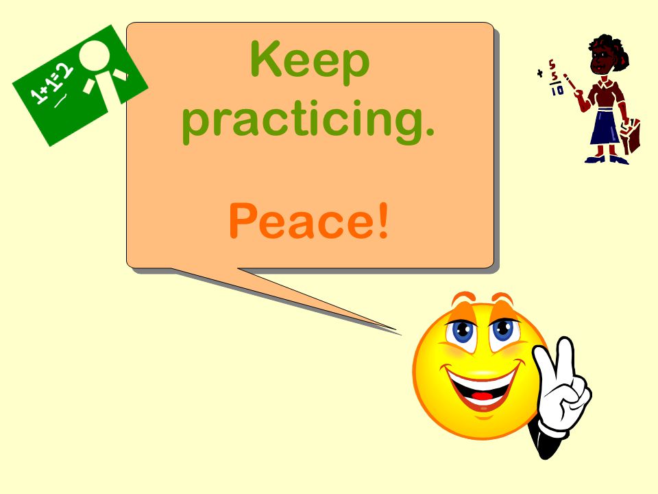 Keep practicing. Peace! Keep practicing. Peace!
