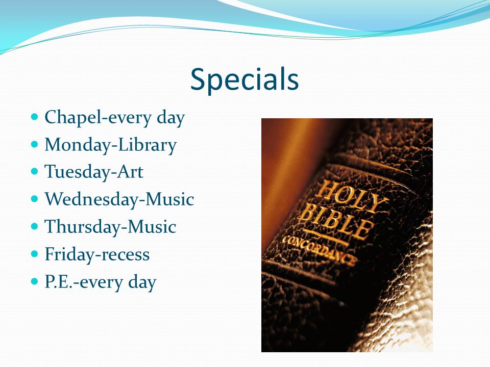 Specials Chapel-every day Monday-Library Tuesday-Art Wednesday-Music Thursday-Music Friday-recess P.E.-every day
