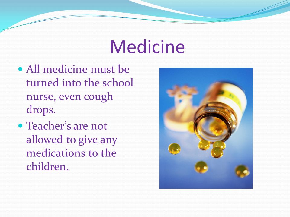 Medicine All medicine must be turned into the school nurse, even cough drops.