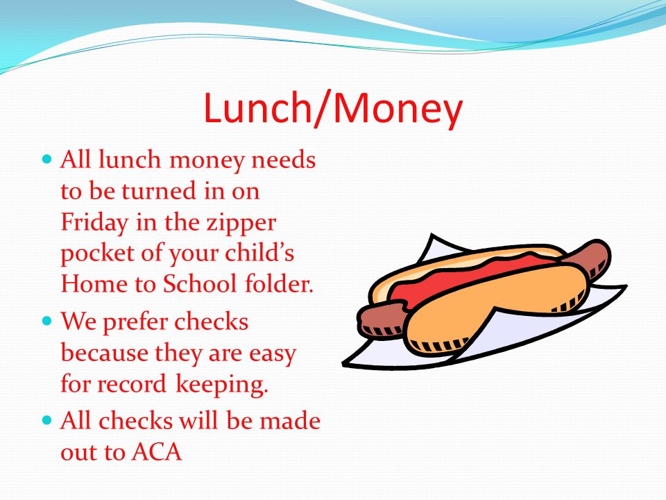 Lunch/Money All lunch money needs to be turned in on Friday in the zipper pocket of your child’s Home to School folder.