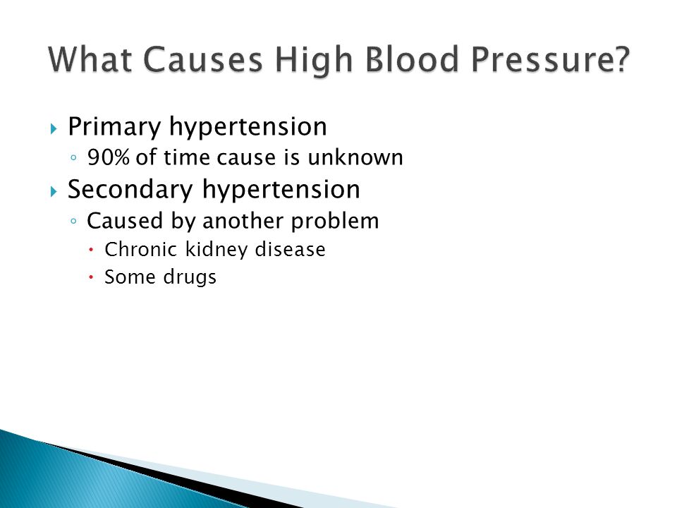 Primary hypertension ◦ 90% of time cause is unknown  Secondary hypertension ◦ Caused by another problem  Chronic kidney disease  Some drugs