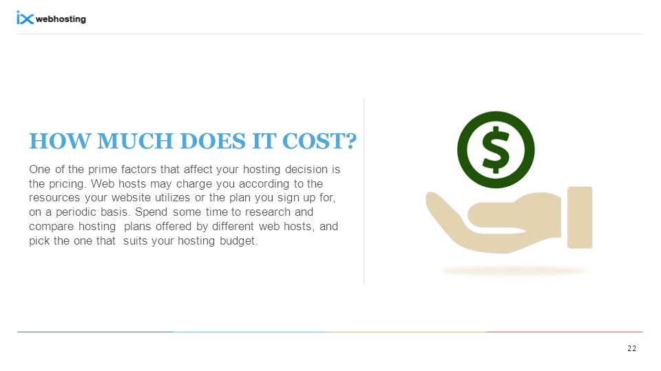 HOW MUCH DOES IT COST. One of the prime factors that affect your hosting decision is the pricing.