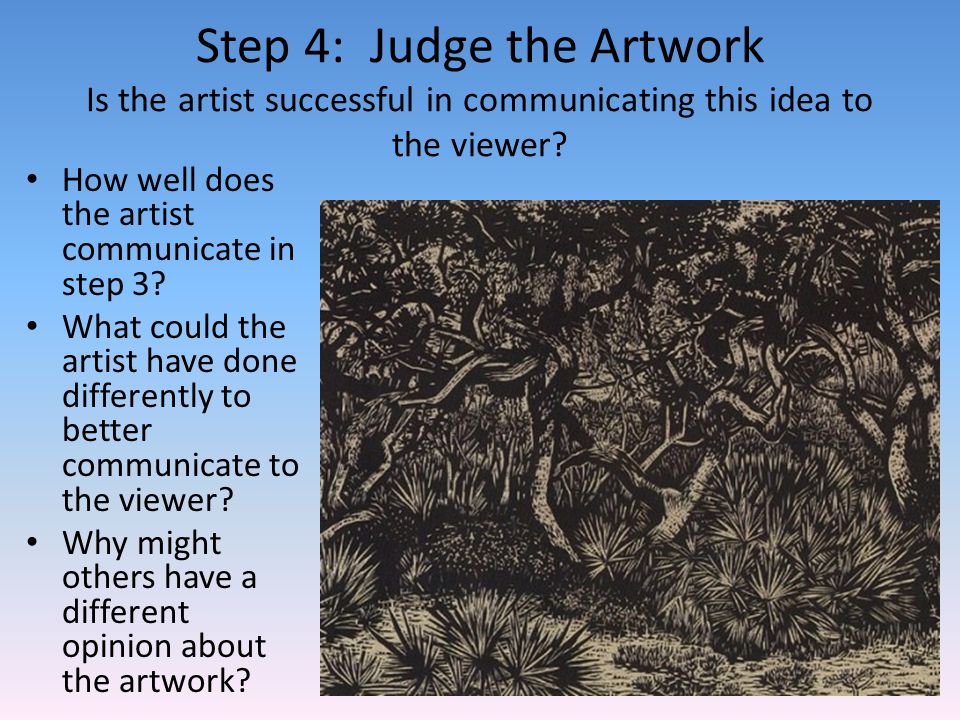 Step 4: Judge the Artwork Is the artist successful in communicating this idea to the viewer.
