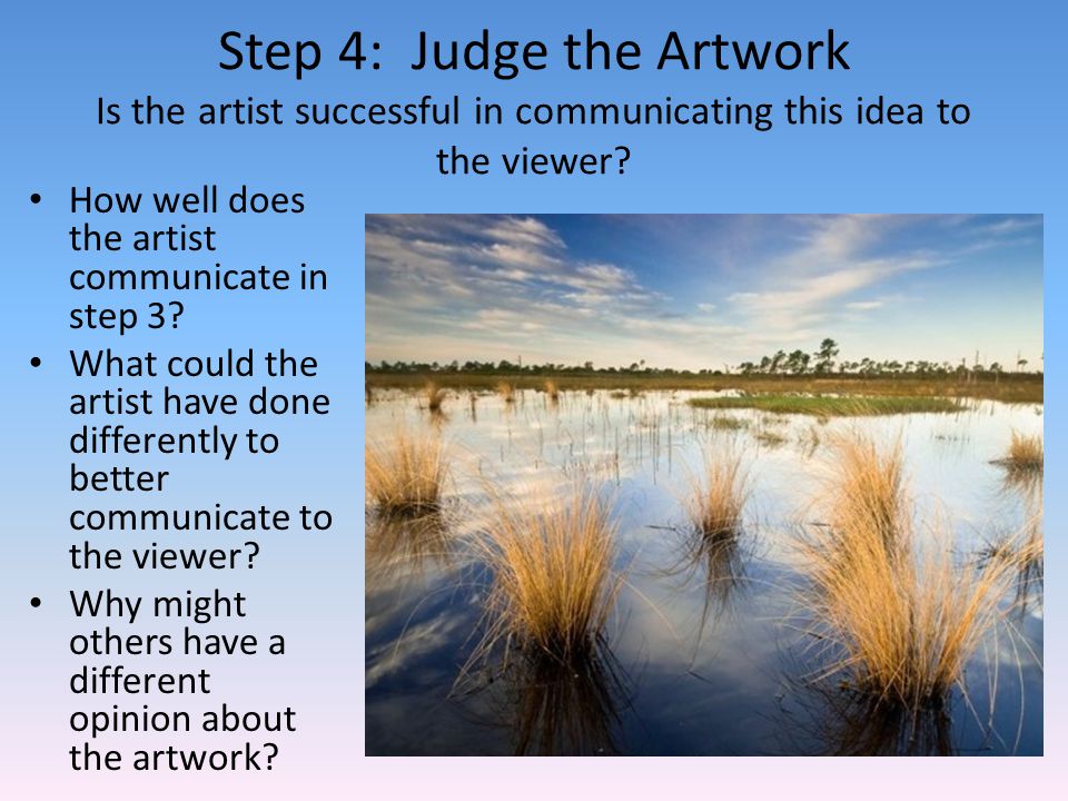 Step 4: Judge the Artwork Is the artist successful in communicating this idea to the viewer.
