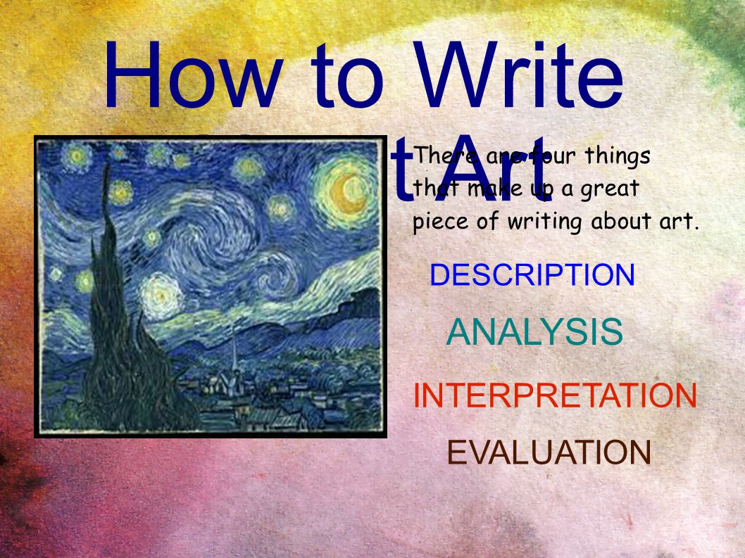 How to Write About Art There are four things that make up a great piece of writing about art.