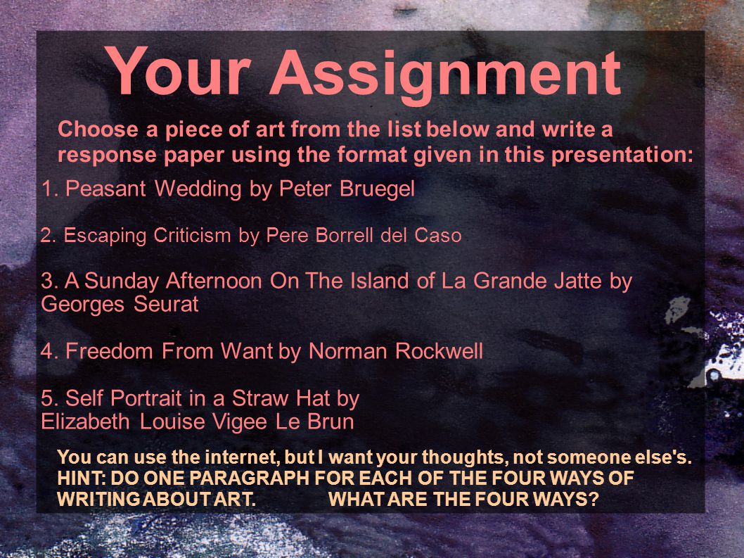 Your Assignment Choose a piece of art from the list below and write a response paper using the format given in this presentation: 1.
