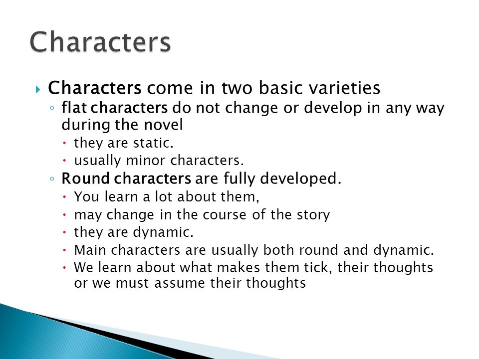  Characters come in two basic varieties ◦ flat characters do not change or develop in any way during the novel  they are static.