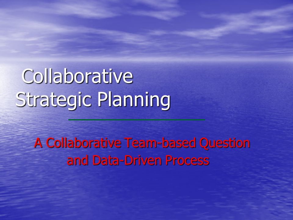 Collaborative Strategic Planning Collaborative Strategic Planning A Collaborative Team-based Question A Collaborative Team-based Question and Data-Driven Process